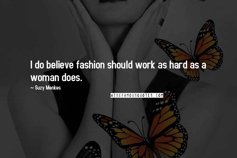 Suzy Menkes Quotes: I do believe fashion should work as hard as a woman does.