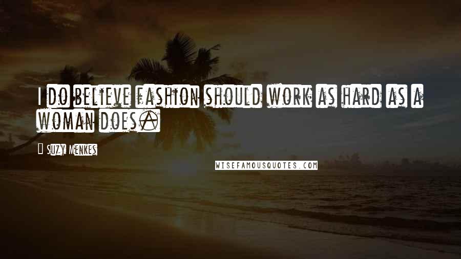 Suzy Menkes Quotes: I do believe fashion should work as hard as a woman does.