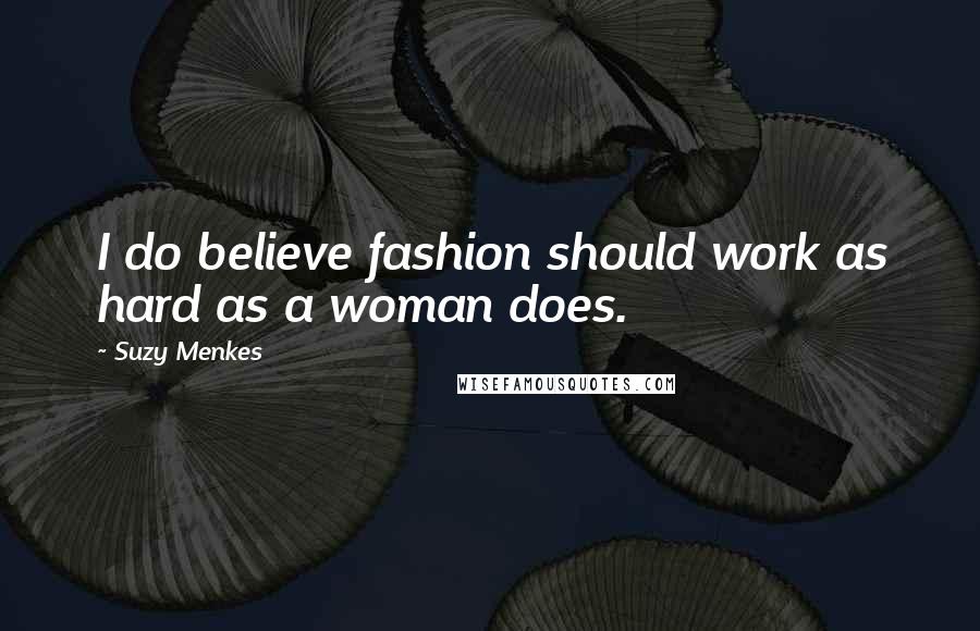 Suzy Menkes Quotes: I do believe fashion should work as hard as a woman does.