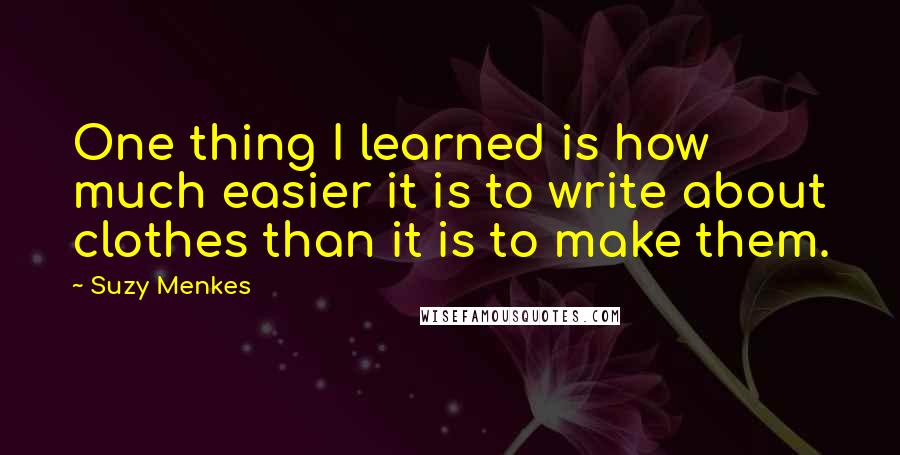 Suzy Menkes Quotes: One thing I learned is how much easier it is to write about clothes than it is to make them.