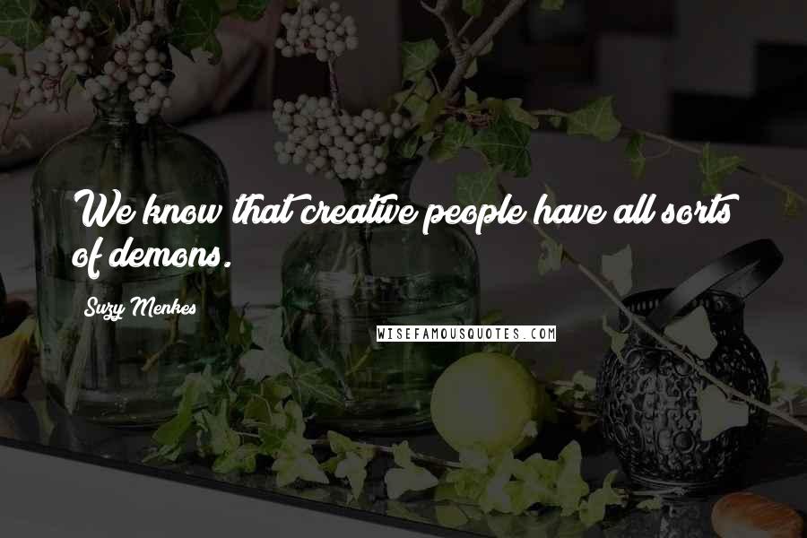 Suzy Menkes Quotes: We know that creative people have all sorts of demons.