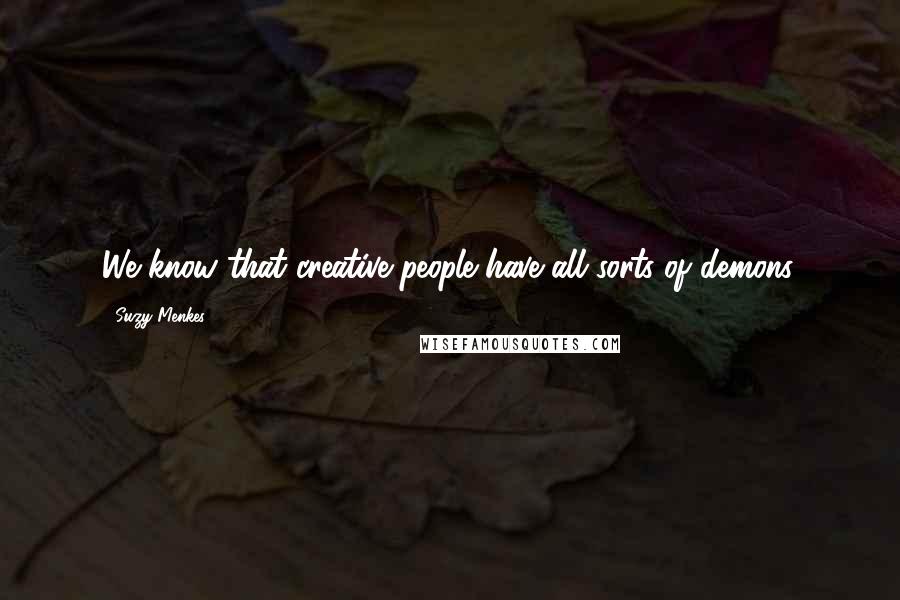 Suzy Menkes Quotes: We know that creative people have all sorts of demons.