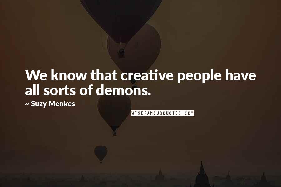 Suzy Menkes Quotes: We know that creative people have all sorts of demons.