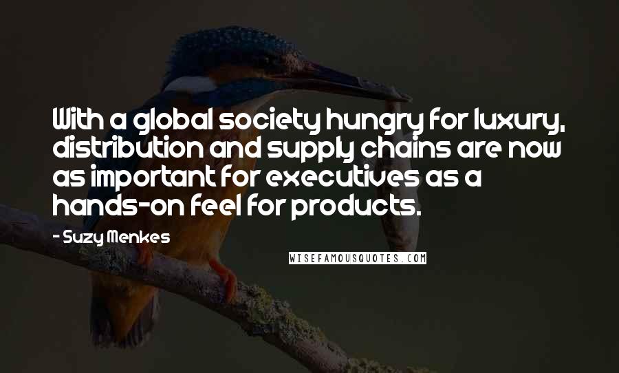 Suzy Menkes Quotes: With a global society hungry for luxury, distribution and supply chains are now as important for executives as a hands-on feel for products.