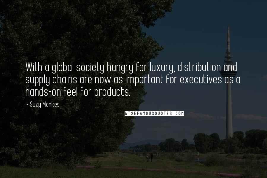 Suzy Menkes Quotes: With a global society hungry for luxury, distribution and supply chains are now as important for executives as a hands-on feel for products.