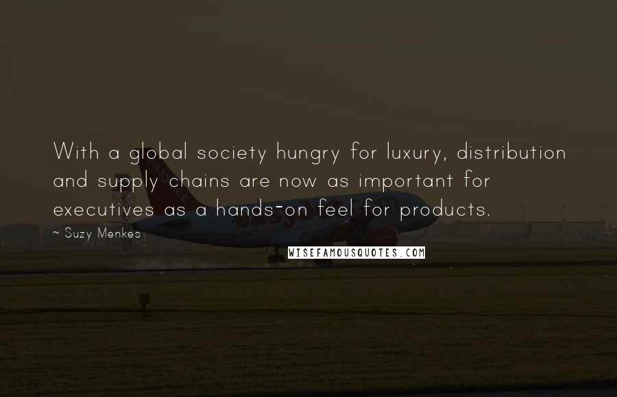 Suzy Menkes Quotes: With a global society hungry for luxury, distribution and supply chains are now as important for executives as a hands-on feel for products.