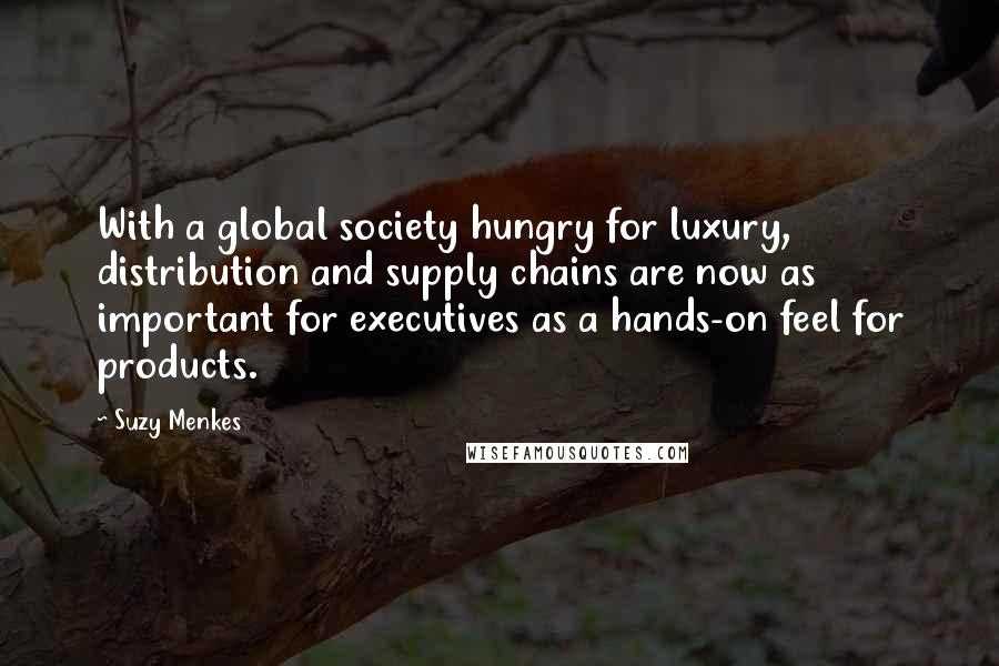Suzy Menkes Quotes: With a global society hungry for luxury, distribution and supply chains are now as important for executives as a hands-on feel for products.