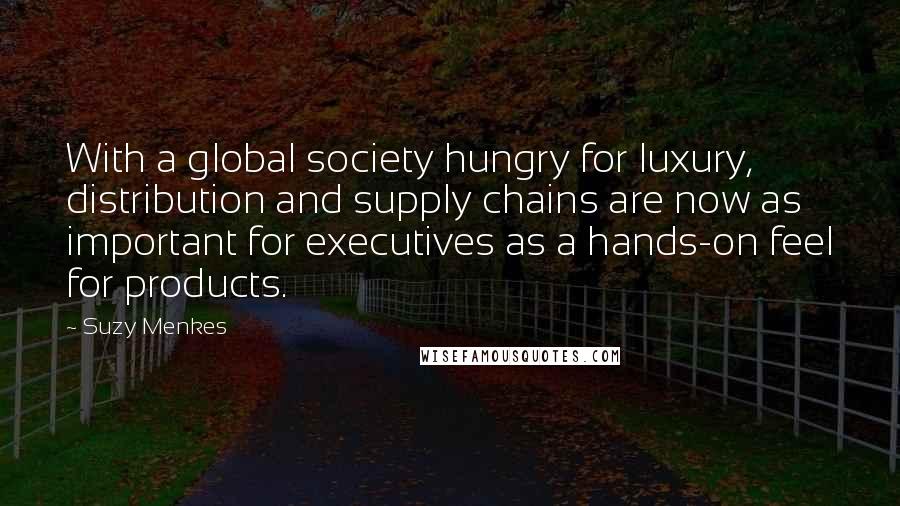 Suzy Menkes Quotes: With a global society hungry for luxury, distribution and supply chains are now as important for executives as a hands-on feel for products.