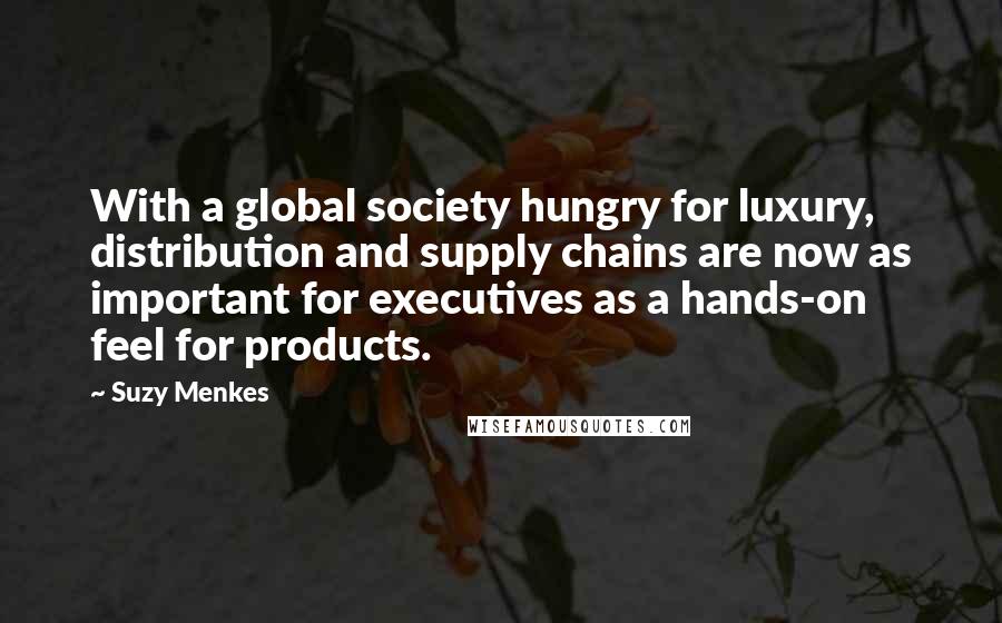 Suzy Menkes Quotes: With a global society hungry for luxury, distribution and supply chains are now as important for executives as a hands-on feel for products.