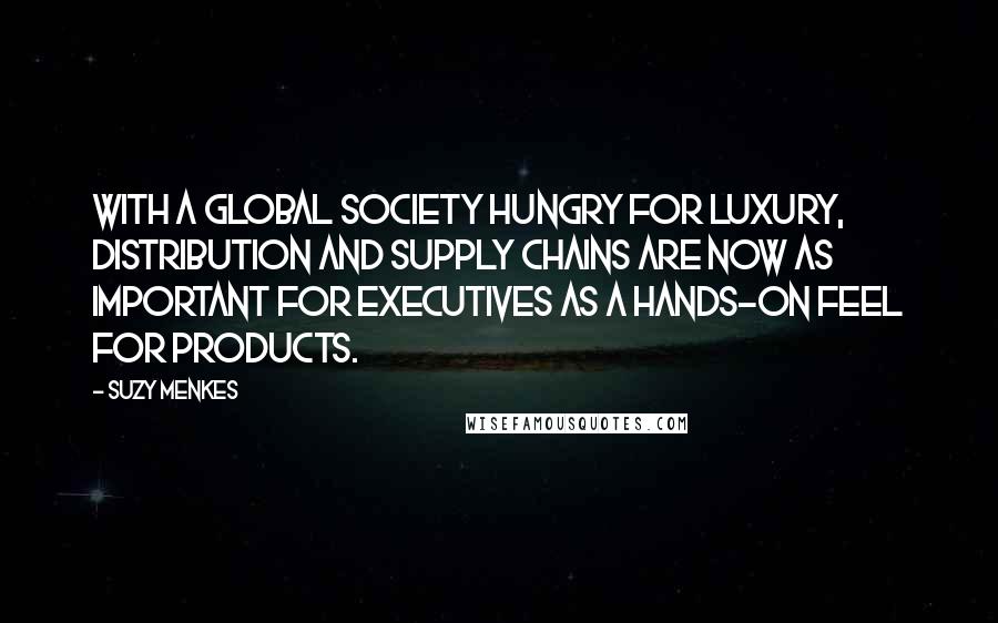 Suzy Menkes Quotes: With a global society hungry for luxury, distribution and supply chains are now as important for executives as a hands-on feel for products.