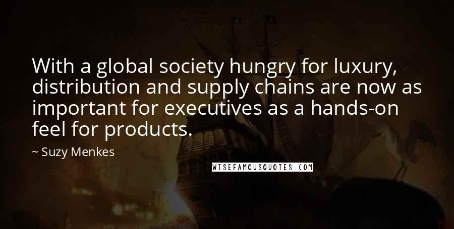 Suzy Menkes Quotes: With a global society hungry for luxury, distribution and supply chains are now as important for executives as a hands-on feel for products.