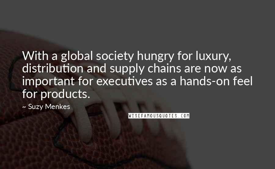 Suzy Menkes Quotes: With a global society hungry for luxury, distribution and supply chains are now as important for executives as a hands-on feel for products.