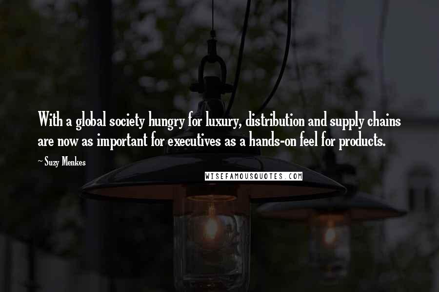 Suzy Menkes Quotes: With a global society hungry for luxury, distribution and supply chains are now as important for executives as a hands-on feel for products.
