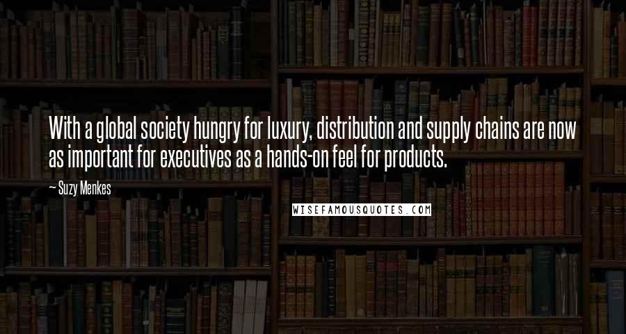 Suzy Menkes Quotes: With a global society hungry for luxury, distribution and supply chains are now as important for executives as a hands-on feel for products.