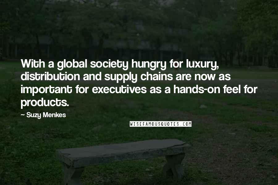 Suzy Menkes Quotes: With a global society hungry for luxury, distribution and supply chains are now as important for executives as a hands-on feel for products.