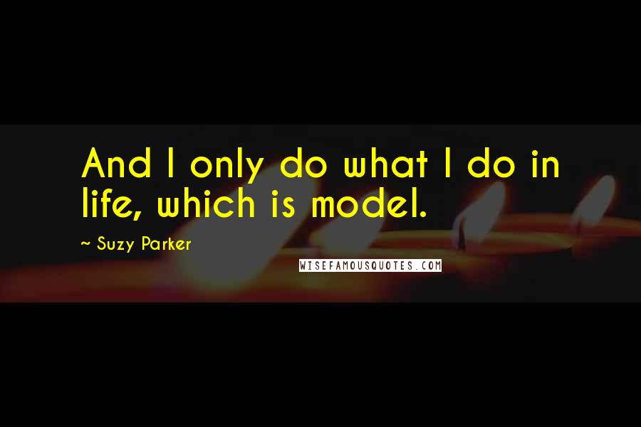 Suzy Parker Quotes: And I only do what I do in life, which is model.