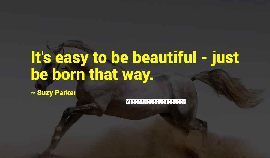 Suzy Parker Quotes: It's easy to be beautiful - just be born that way.