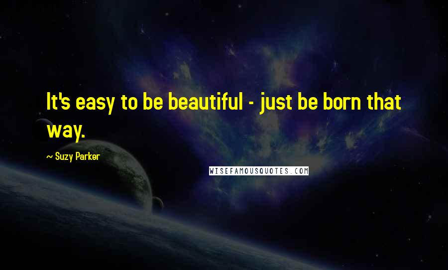 Suzy Parker Quotes: It's easy to be beautiful - just be born that way.