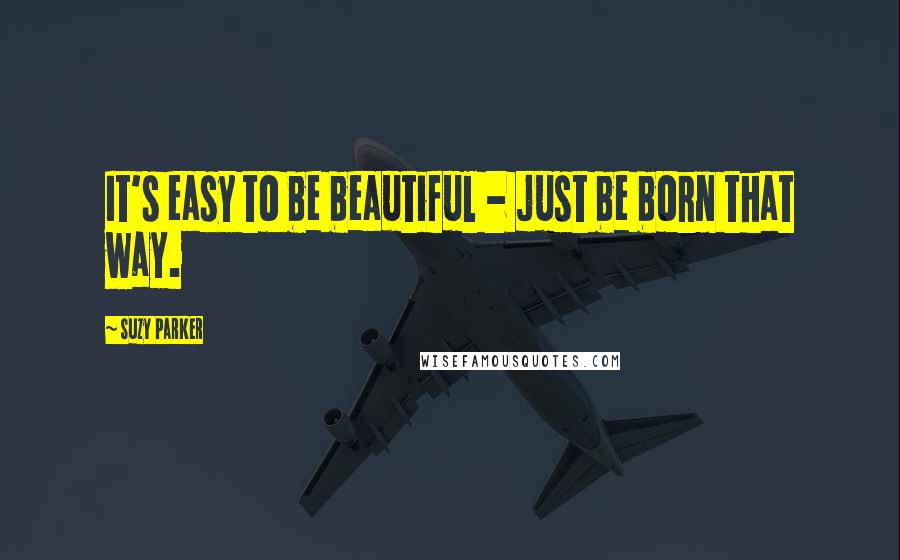 Suzy Parker Quotes: It's easy to be beautiful - just be born that way.