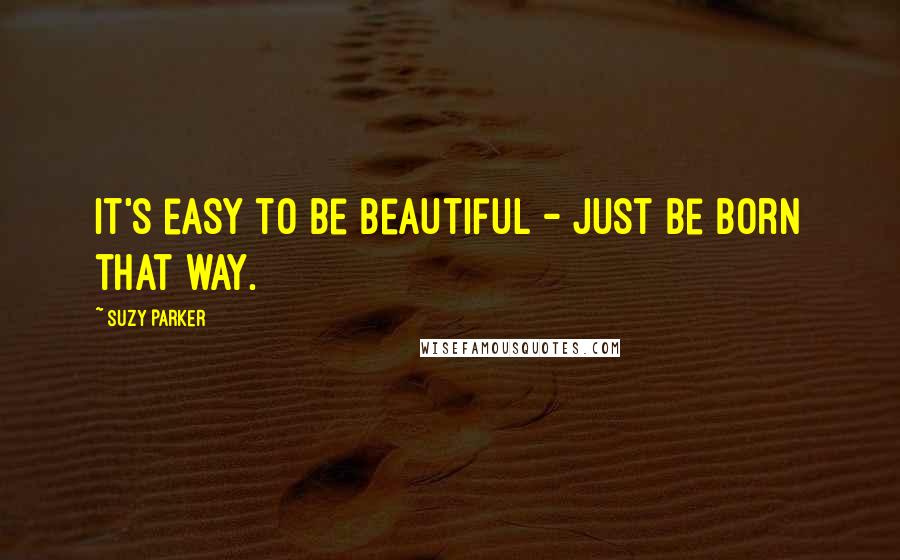 Suzy Parker Quotes: It's easy to be beautiful - just be born that way.