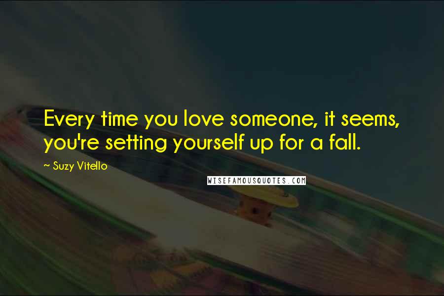 Suzy Vitello Quotes: Every time you love someone, it seems, you're setting yourself up for a fall.