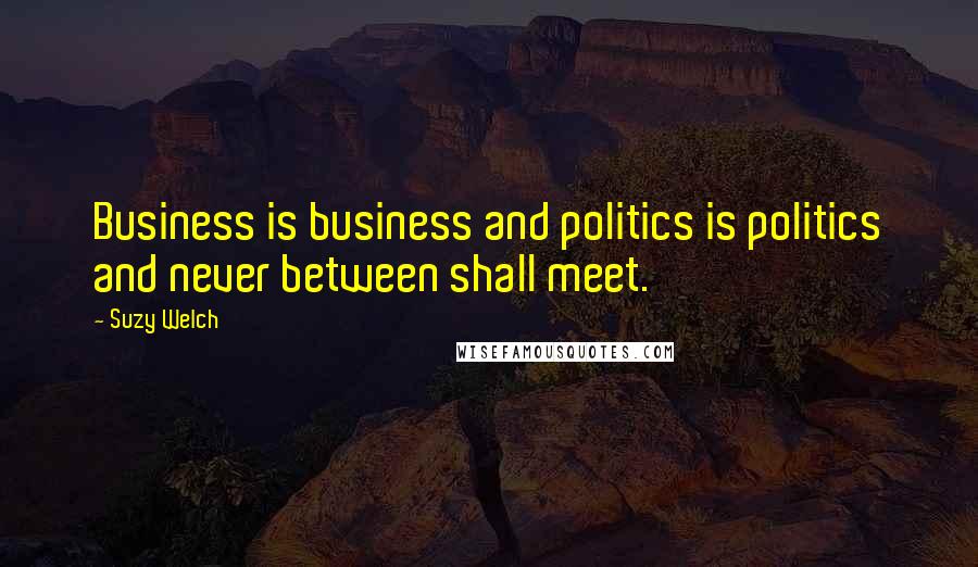 Suzy Welch Quotes: Business is business and politics is politics and never between shall meet.