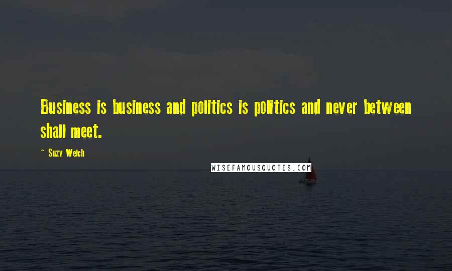 Suzy Welch Quotes: Business is business and politics is politics and never between shall meet.