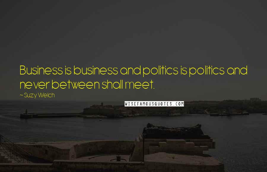 Suzy Welch Quotes: Business is business and politics is politics and never between shall meet.