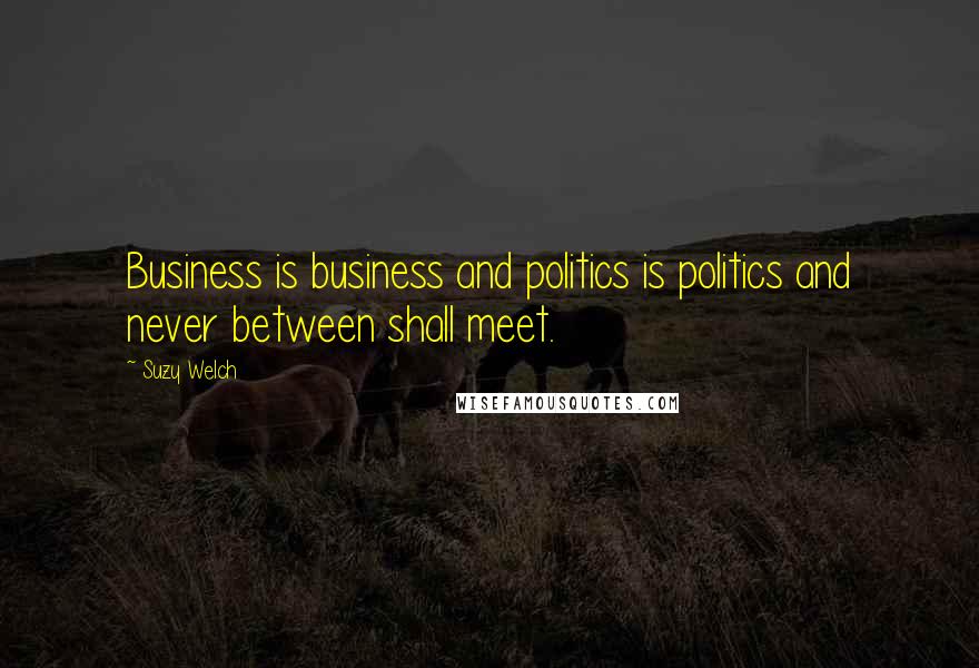 Suzy Welch Quotes: Business is business and politics is politics and never between shall meet.