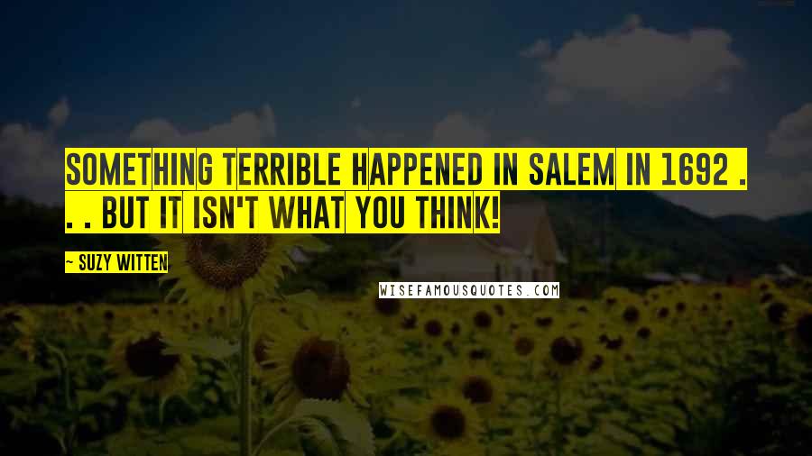 Suzy Witten Quotes: Something terrible happened in Salem in 1692 . . . but it isn't what you think!