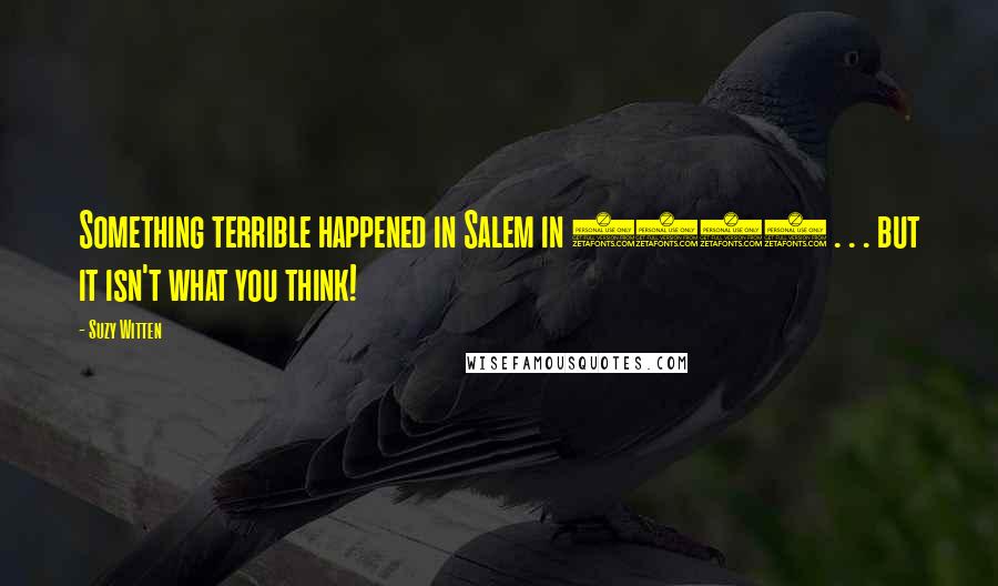 Suzy Witten Quotes: Something terrible happened in Salem in 1692 . . . but it isn't what you think!