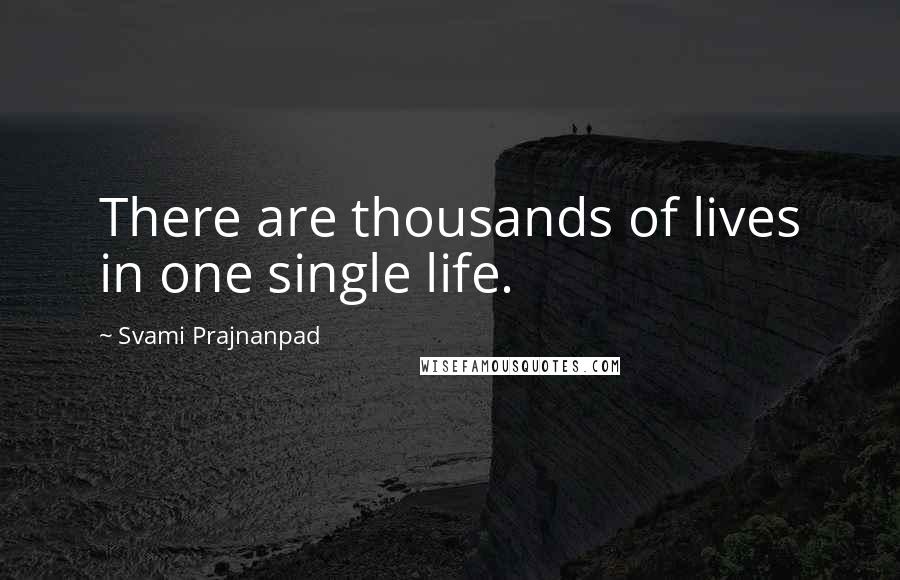 Svami Prajnanpad Quotes: There are thousands of lives in one single life.