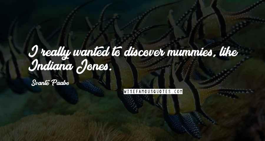 Svante Paabo Quotes: I really wanted to discover mummies, like Indiana Jones.