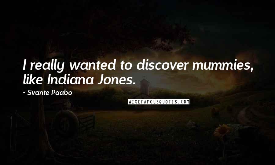 Svante Paabo Quotes: I really wanted to discover mummies, like Indiana Jones.