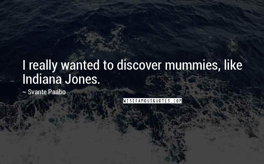 Svante Paabo Quotes: I really wanted to discover mummies, like Indiana Jones.