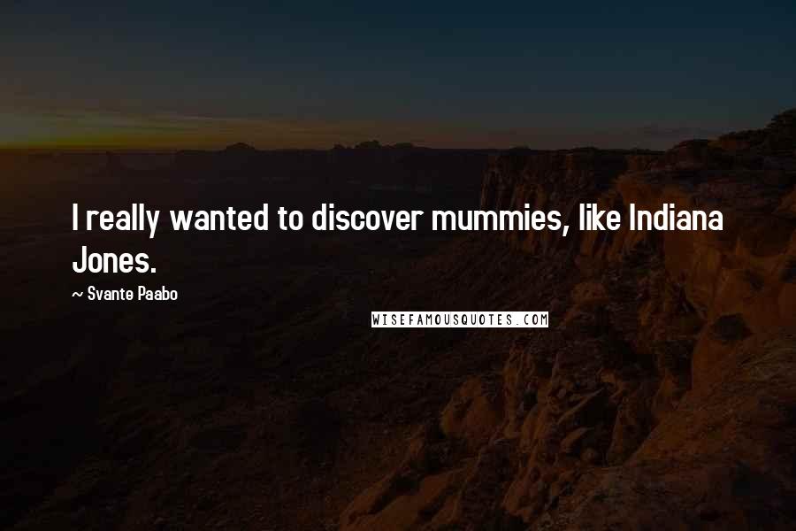 Svante Paabo Quotes: I really wanted to discover mummies, like Indiana Jones.