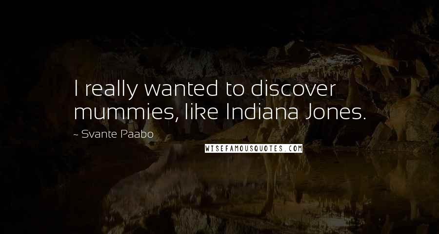 Svante Paabo Quotes: I really wanted to discover mummies, like Indiana Jones.