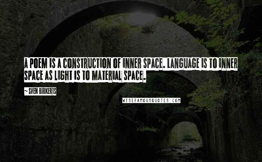 Sven Birkerts Quotes: A poem is a construction of inner space. Language is to inner space as light is to material space.