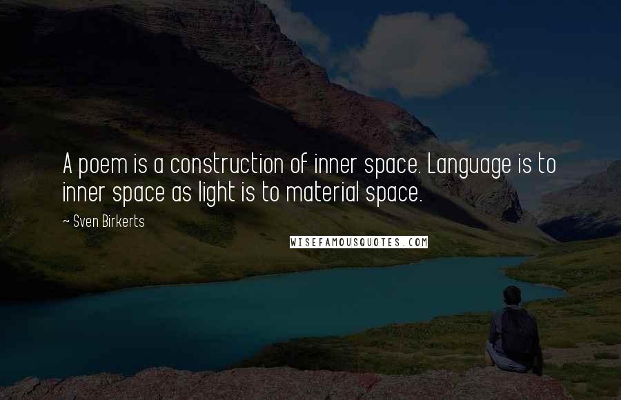 Sven Birkerts Quotes: A poem is a construction of inner space. Language is to inner space as light is to material space.