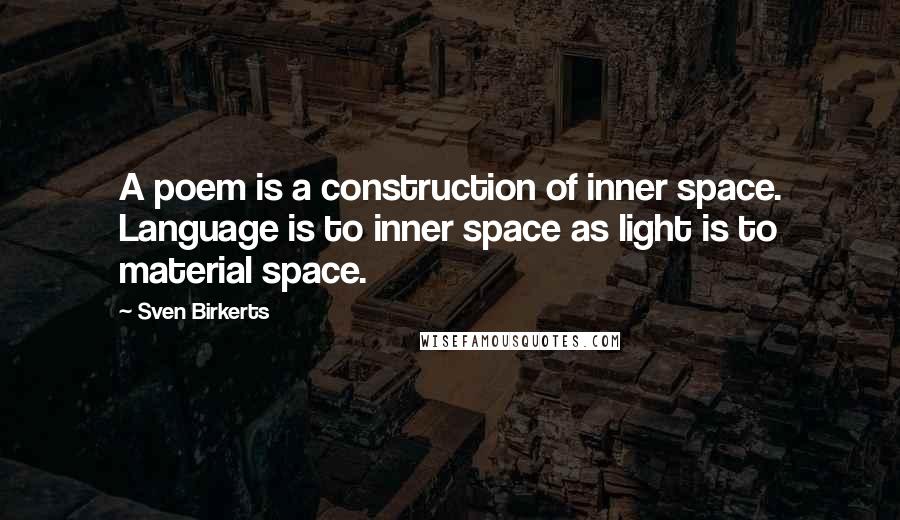 Sven Birkerts Quotes: A poem is a construction of inner space. Language is to inner space as light is to material space.