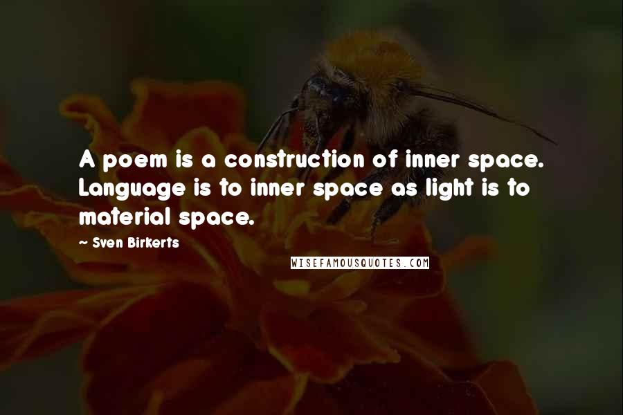 Sven Birkerts Quotes: A poem is a construction of inner space. Language is to inner space as light is to material space.