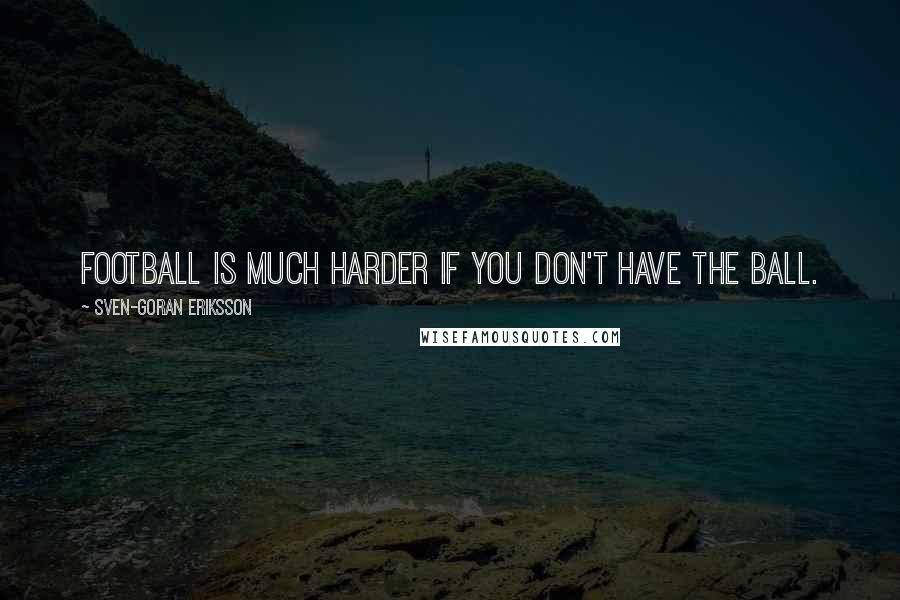 Sven-Goran Eriksson Quotes: Football is much harder if you don't have the ball.