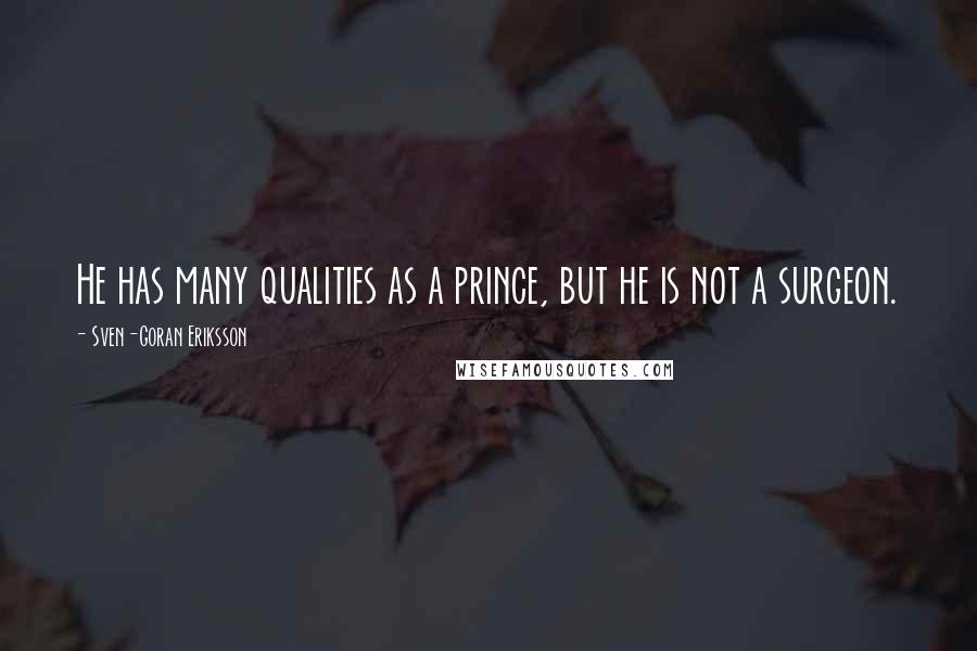 Sven-Goran Eriksson Quotes: He has many qualities as a prince, but he is not a surgeon.