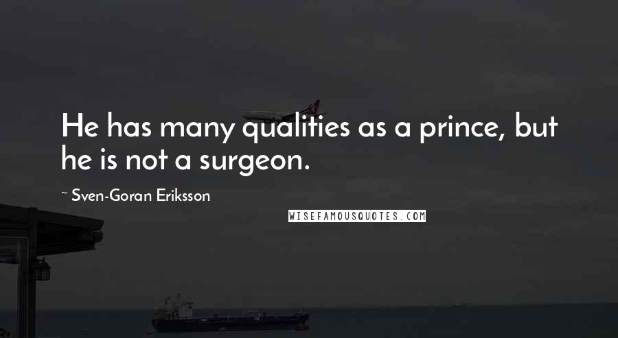 Sven-Goran Eriksson Quotes: He has many qualities as a prince, but he is not a surgeon.