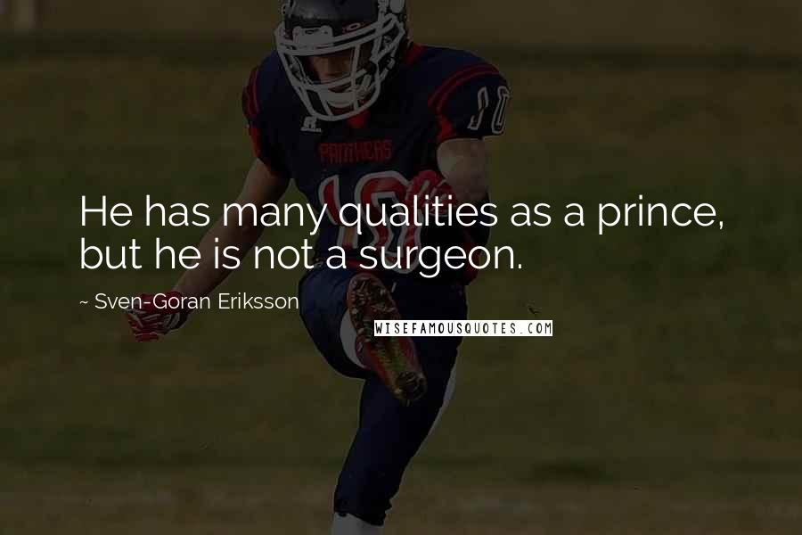 Sven-Goran Eriksson Quotes: He has many qualities as a prince, but he is not a surgeon.