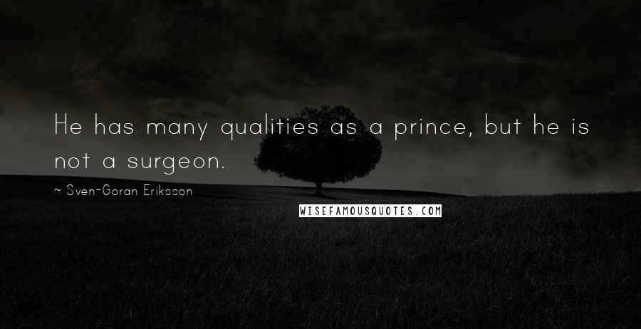 Sven-Goran Eriksson Quotes: He has many qualities as a prince, but he is not a surgeon.