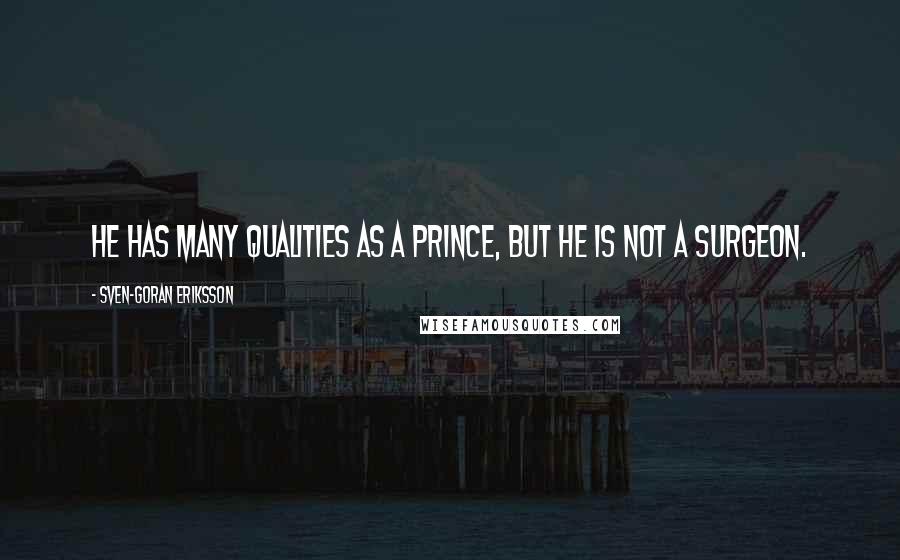 Sven-Goran Eriksson Quotes: He has many qualities as a prince, but he is not a surgeon.