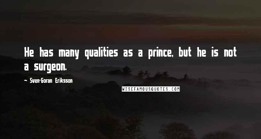 Sven-Goran Eriksson Quotes: He has many qualities as a prince, but he is not a surgeon.