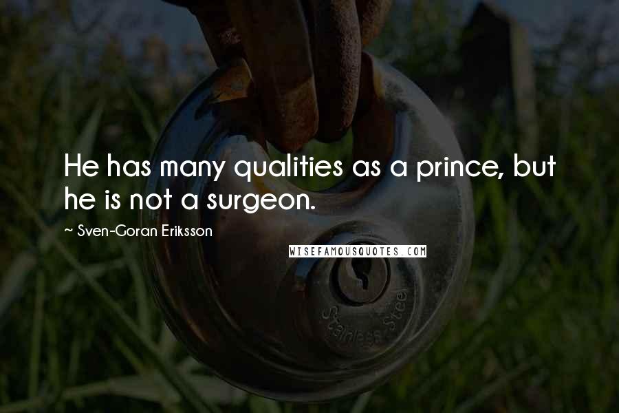 Sven-Goran Eriksson Quotes: He has many qualities as a prince, but he is not a surgeon.