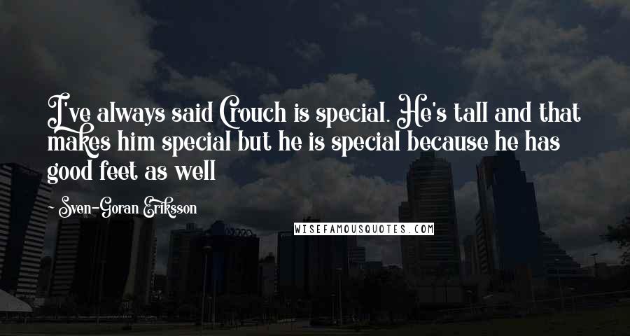 Sven-Goran Eriksson Quotes: I've always said Crouch is special. He's tall and that makes him special but he is special because he has good feet as well